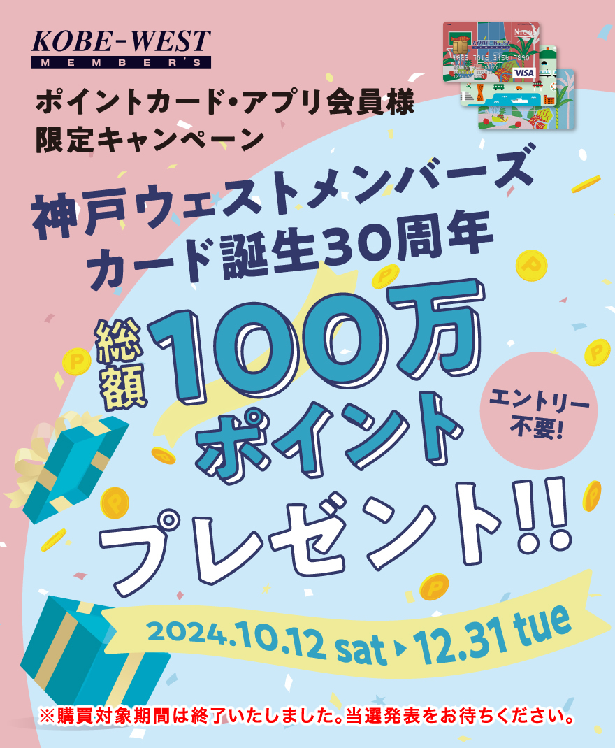 ポイントカード・アプリ会員様限定キャンペーン　神戸ウェストメンバーズカード誕生30周年 総額100万ポイントプレゼント！！　エントリー不要！　2024.10.12 SAT - 12.31 TUE